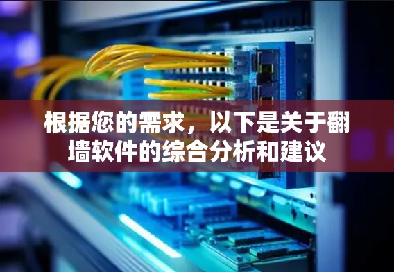 根据您的需求，以下是关于翻墙软件的综合分析和建议