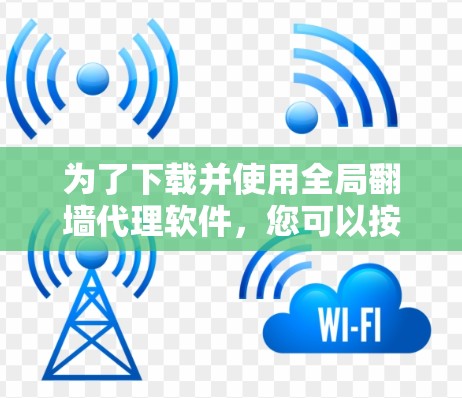为了下载并使用全局翻墙代理软件，您可以按照以下步骤操作