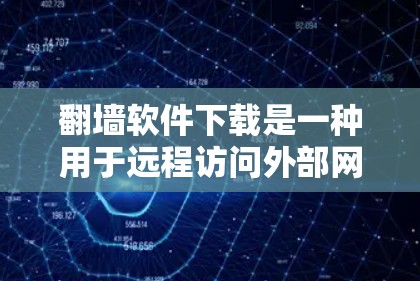 翻墙软件下载是一种用于远程访问外部网络或服务器的工具，通常用于访问外部服务器或远程控制设备。以下是使用翻墙软件的步骤和注意事项