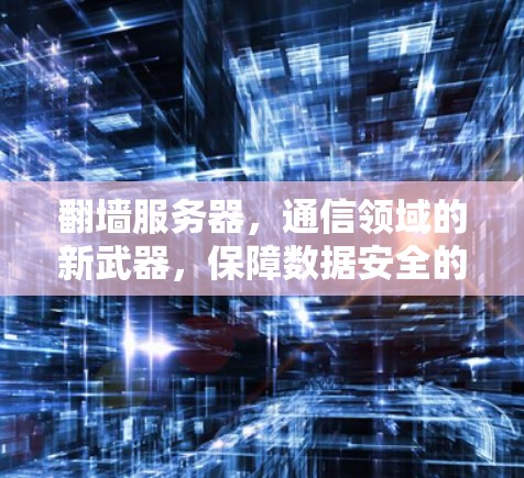 翻墙服务器，通信领域的新武器，保障数据安全的未来