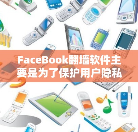 FaceBook翻墙软件主要是为了保护用户隐私，防止 FaceBook 服务器上的数据被泄露。虽然 FaceBook 没有官方支持翻墙，但有一些第三方软件可以实现翻墙功能，以下是推荐的几种工具