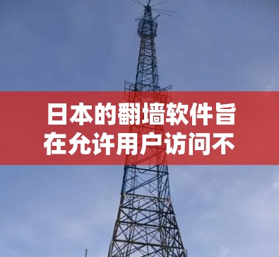 日本的翻墙软件旨在允许用户访问不被禁止的网站或应用，这些软件需要遵守日本的互联网管理法规和法律。以下是一些可能的使用场景和内容