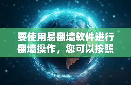 要使用易翻墙软件进行翻墙操作，您可以按照以下步骤进行