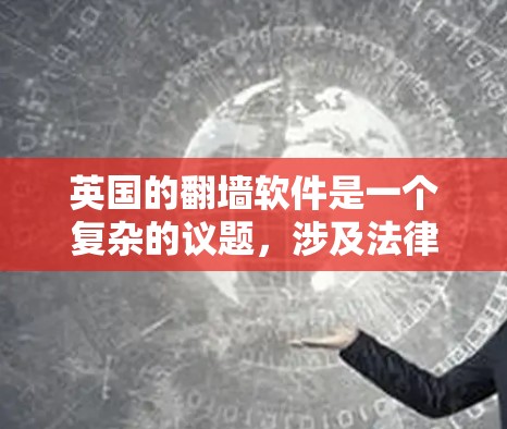 英国的翻墙软件是一个复杂的议题，涉及法律、社会、经济和文化等多个方面。以下是对英国翻墙软件的详细分析