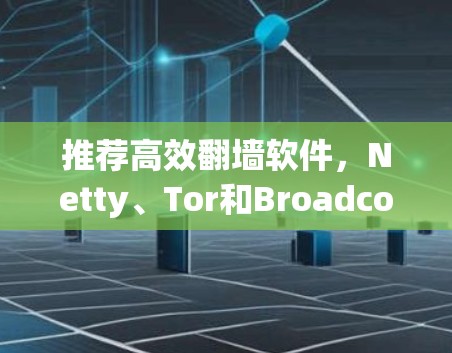 推荐高效翻墙软件，Netty、Tor和Broadcom Torerover的对比分析
