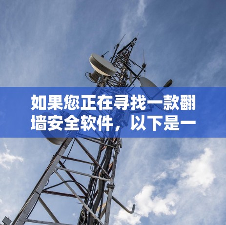 如果您正在寻找一款翻墙安全软件，以下是一些推荐和考虑因素的总结