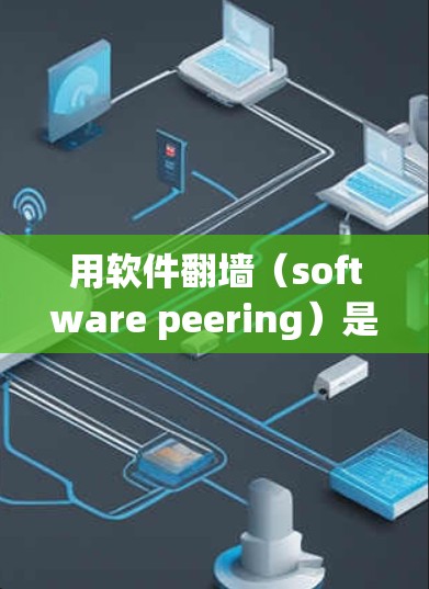 用软件翻墙（software peering）是一种通过模拟设备运行软件来取代实际设备的技术。虽然在理论上是可行的，但在实际操作中存在诸多问题和后果，以下是常见后果的总结