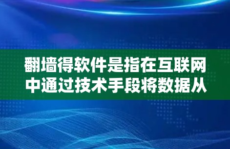 翻墙得软件是指在互联网中通过技术手段将数据从一个网络设备转移到另一个设备，通常涉及虚拟网络架构（VNA）的应用。以下是一些具体的翻墙得软件及其功能