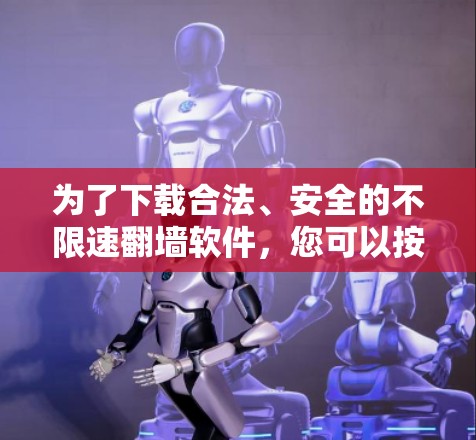 为了下载合法、安全的不限速翻墙软件，您可以按照以下步骤操作