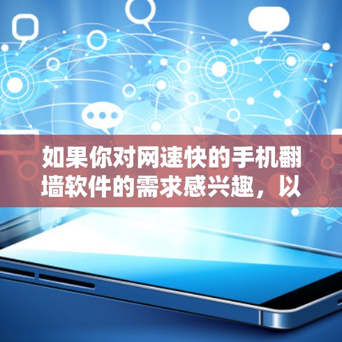 如果你对网速快的手机翻墙软件的需求感兴趣，以下是一些常见的翻墙软件及其特点，供你参考