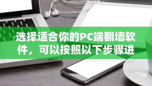 选择适合你的PC端翻墙软件，可以按照以下步骤进行