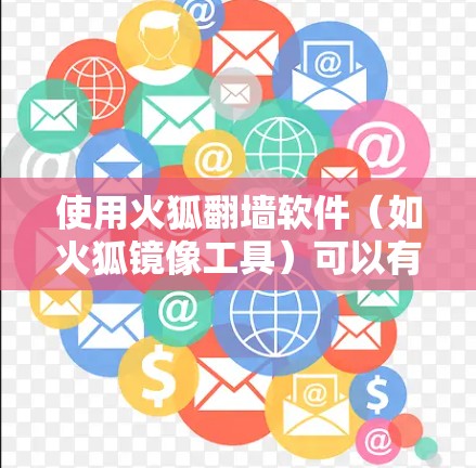 使用火狐翻墙软件（如火狐镜像工具）可以有效地复制粘贴访问互联网上的网页。以下是一步步的指南