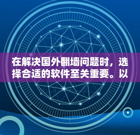 在解决国外翻墙问题时，选择合适的软件至关重要。以下是一个结构化的解决方案指南，帮助你找到最适合的翻墙软件