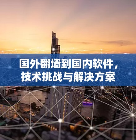 国外翻墙到国内软件，技术挑战与解决方案