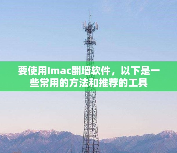 要使用Imac翻墙软件，以下是一些常用的方法和推荐的工具