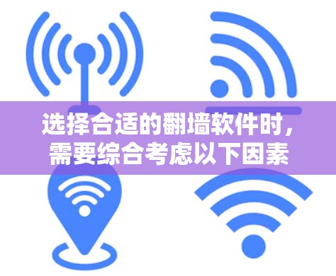 选择合适的翻墙软件时，需要综合考虑以下因素