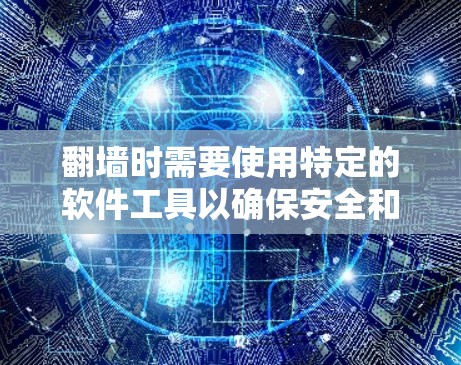 翻墙时需要使用特定的软件工具以确保安全和高效。以下是一些关键软件工具及其功能