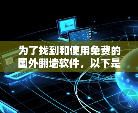 为了找到和使用免费的国外翻墙软件，以下是一个有条理的步骤指南