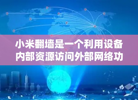 小米翻墙是一个利用设备内部资源访问外部网络功能的技术，通常通过软件实现。以下是一个系统化的指南，帮助您理解如何使用小米翻墙软件