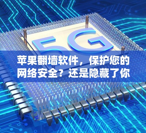 苹果翻墙软件，保护您的网络安全？还是隐藏了你的隐私？