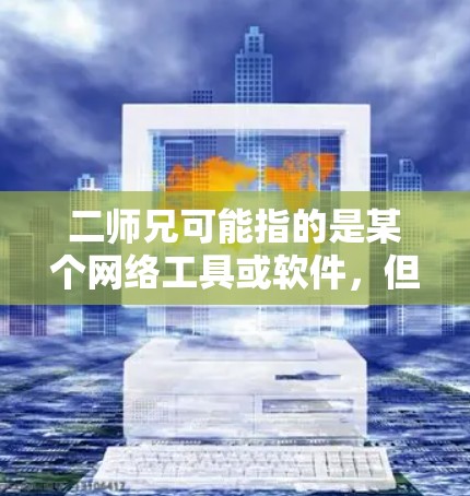 二师兄可能指的是某个网络工具或软件，但翻墙通常指使用特定的软件或工具来保护数据，防止未经授权的访问。以下是关于翻墙和相关软件的详细信息