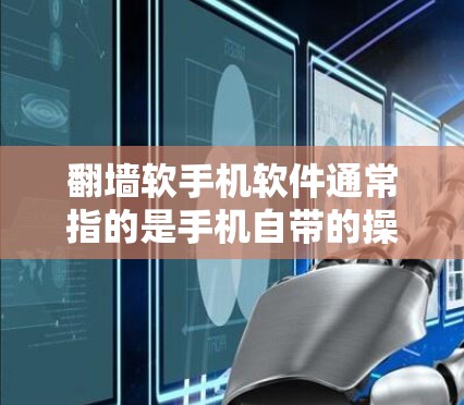 翻墙软手机软件通常指的是手机自带的操作工具或模拟器来翻转屏幕。以下是一些常见的翻墙操作方法