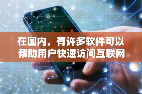 在国内，有许多软件可以帮助用户快速访问互联网，甚至可以在网络中翻墙。以下是一些国内知名的翻墙软件推荐