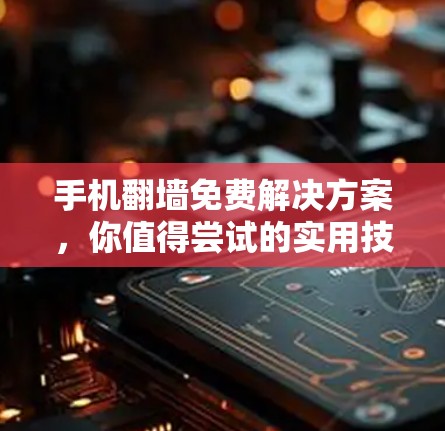 手机翻墙免费解决方案，你值得尝试的实用技巧