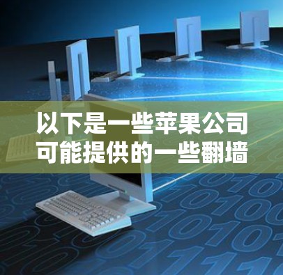 以下是一些苹果公司可能提供的一些翻墙解决方案或功能
