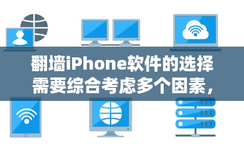 翻墙iPhone软件的选择需要综合考虑多个因素，以下是一个系统化的推荐过程
