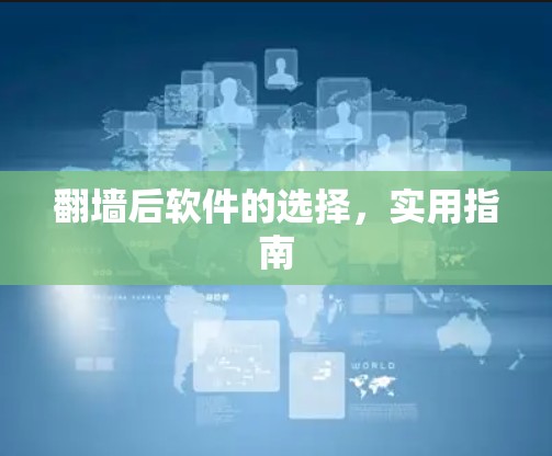 翻墙后软件的选择，实用指南