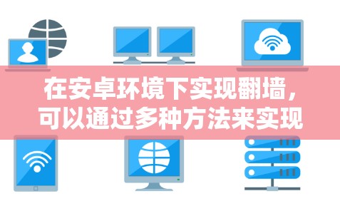 在安卓环境下实现翻墙，可以通过多种方法来实现控制IP地址、断开连接或保护用户数据。以下是一些可能的解决方案