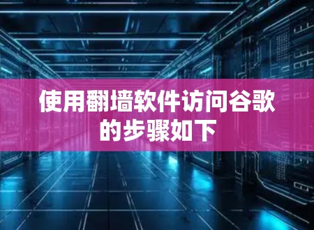 使用翻墙软件访问谷歌的步骤如下
