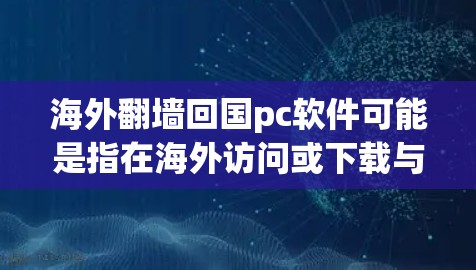 海外翻墙回国pc软件可能是指在海外访问或下载与中文网络相关的软件，然后通过翻墙（如使用防火墙或路由器）连接到本地电脑，以便安装或运行这些软件。以下是一些可能的解释和步骤