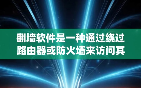 翻墙软件是一种通过绕过路由器或防火墙来访问其他网站的技术工具，它利用网络协议如HTTP和HTTPS来实现数据传输。以下是关于翻墙软件的详细分析