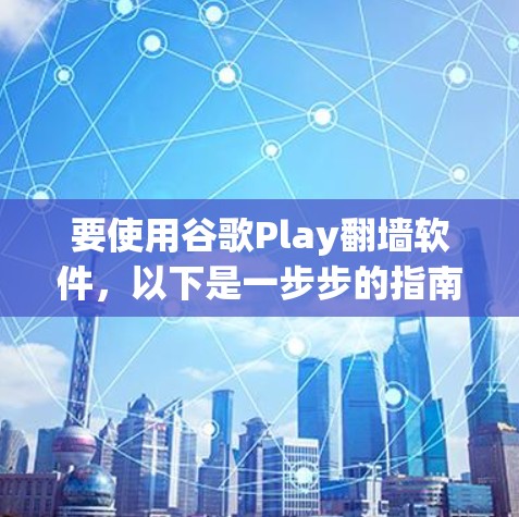 要使用谷歌Play翻墙软件，以下是一步步的指南