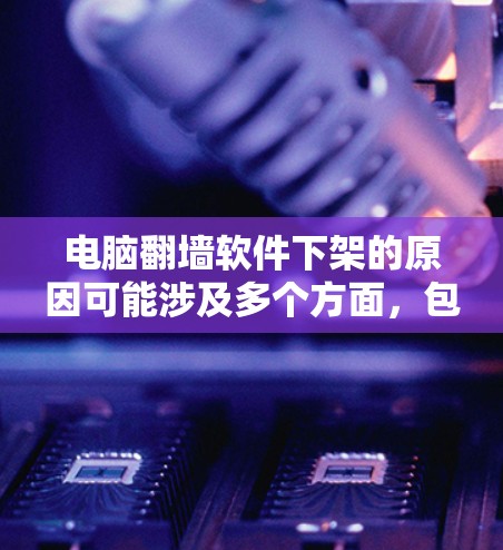 电脑翻墙软件下架的原因可能涉及多个方面，包括但不限于