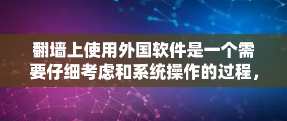 翻墙上使用外国软件是一个需要仔细考虑和系统操作的过程，以下是详细的步骤指南
