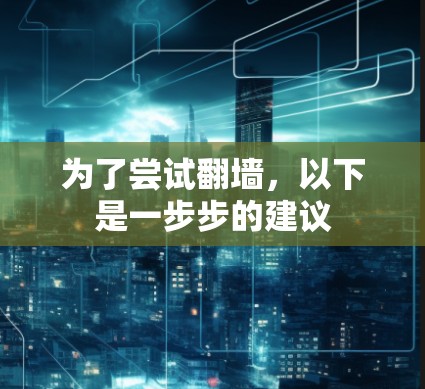 为了尝试翻墙，以下是一步步的建议