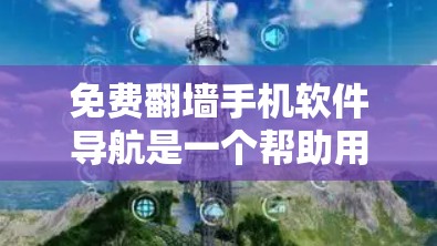 免费翻墙手机软件导航是一个帮助用户远程访问互联网的工具，通过传输网络流量到目标服务器。以下是一些常见的免费翻墙软件及其特点