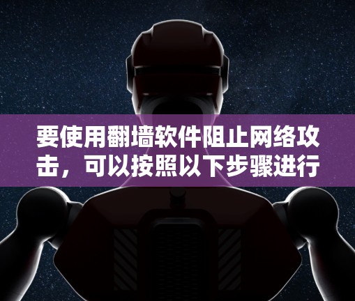 要使用翻墙软件阻止网络攻击，可以按照以下步骤进行