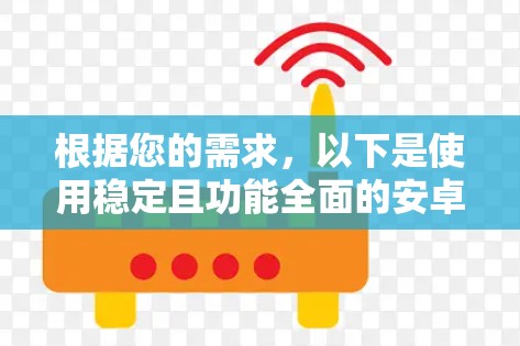 根据您的需求，以下是使用稳定且功能全面的安卓翻墙软件的推荐
