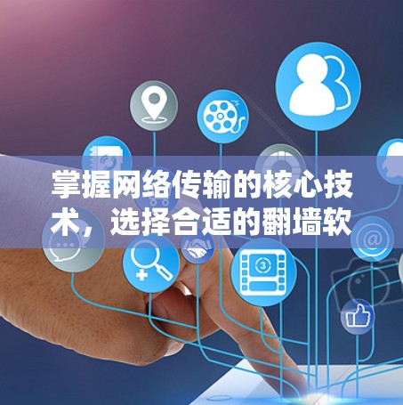 掌握网络传输的核心技术，选择合适的翻墙软件，保障网络安全