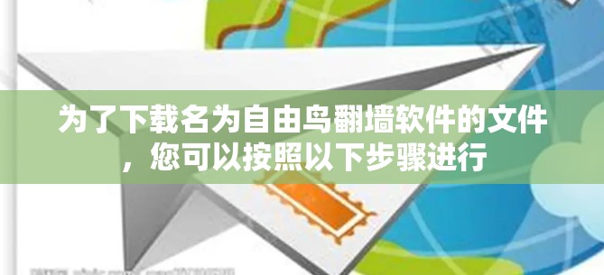 为了下载名为自由鸟翻墙软件的文件，您可以按照以下步骤进行