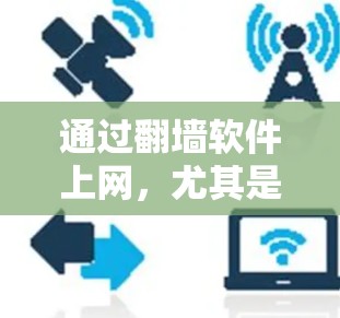 通过翻墙软件上网，尤其是使用翻墙软件进行网络访问，可能会被某些网络监控平台或网警监控。以下是对如何通过翻墙软件进行合法上网的详细说明，以及如何避免被监控