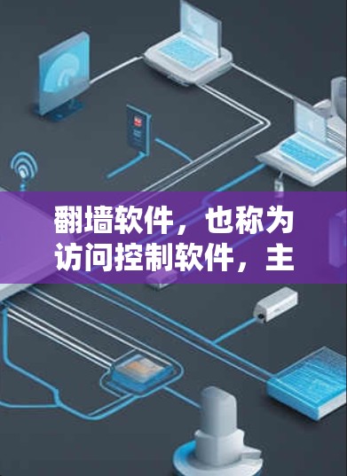 翻墙软件，也称为访问控制软件，主要用于限制计算机用户在线访问特定网站，防止非法内容被访问。以下是对翻墙软件的详细分析和选择建议