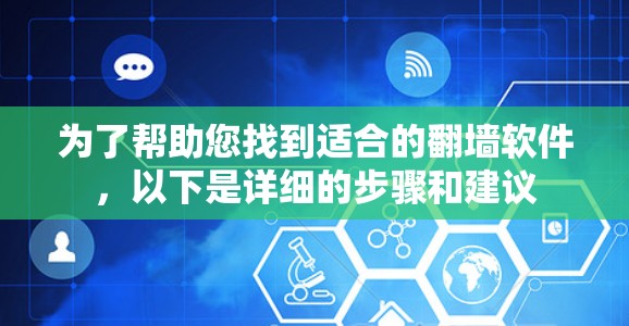 为了帮助您找到适合的翻墙软件，以下是详细的步骤和建议