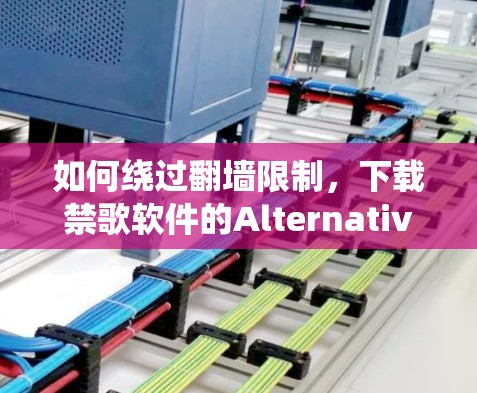 如何绕过翻墙限制，下载禁歌软件的Alternative解决方案