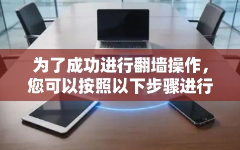 为了成功进行翻墙操作，您可以按照以下步骤进行