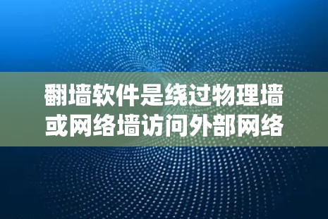 翻墙软件是绕过物理墙或网络墙访问外部网络或服务器的工具。以下是一些常见的翻墙软件及其特点，供参考